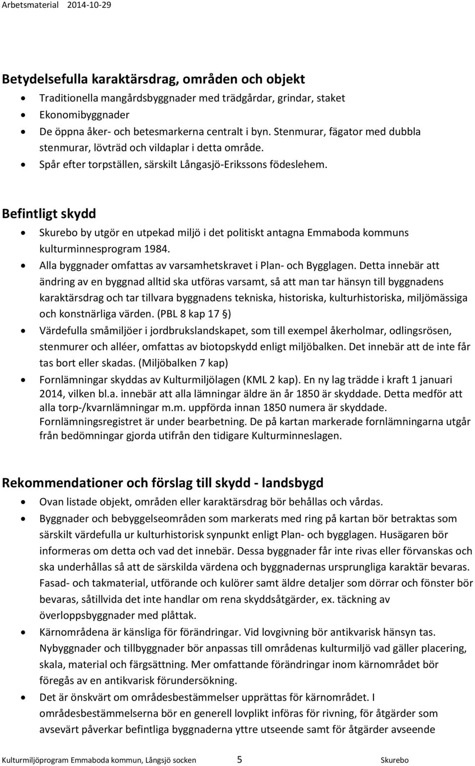 Befintligt skydd Skurebo by utgör en utpekad miljö i det politiskt antagna Emmaboda kommuns kulturminnesprogram 1984. Alla byggnader omfattas av varsamhetskravet i Plan- och Bygglagen.