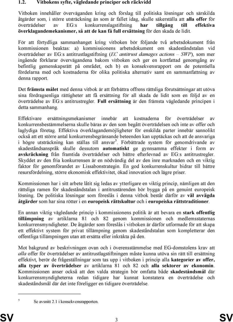 För att förtydliga sammanhanget kring vitboken bör följande två arbetsdokument från kommissionen beaktas: a) kommissionens arbetsdokument om skadeståndstalan vid överträdelser av EG:s