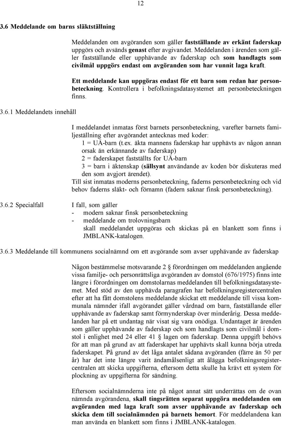 Ett meddelande kan uppgöras endast för ett barn som redan har personbeteckning. Kontrollera i befolkningsdatasystemet att personbeteckningen finns.