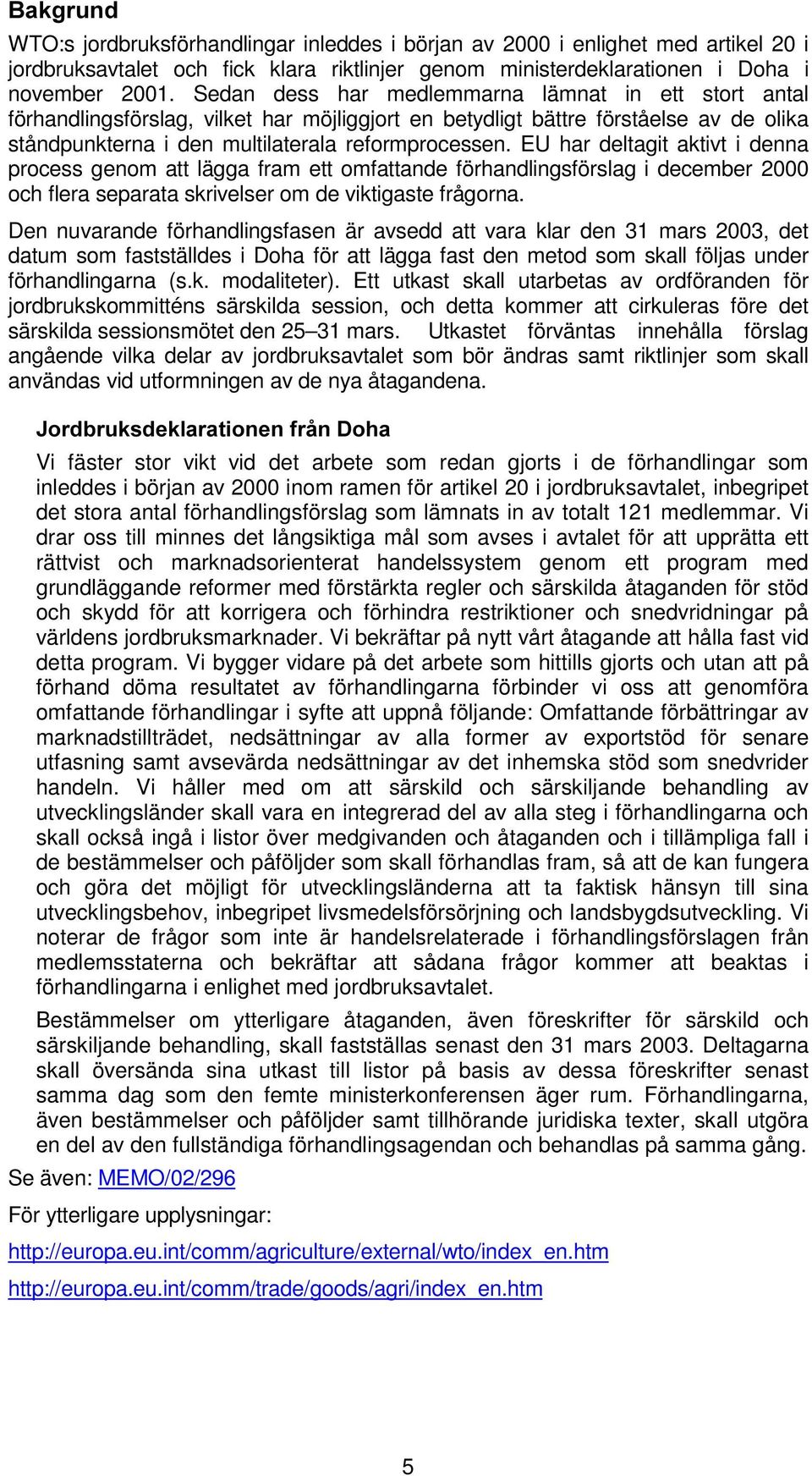 EU har deltagit aktivt i denna process genom att lägga fram ett omfattande förhandlingsförslag i december 2000 och flera separata skrivelser om de viktigaste frågorna.