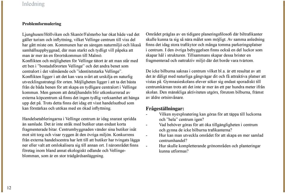 Konflikten och möjligheten för Vellinge tätort är att man står med ett ben i bostadsförorten Vellinge och det andra benet som centralort i det välmående och identitetstarka Vellinge.
