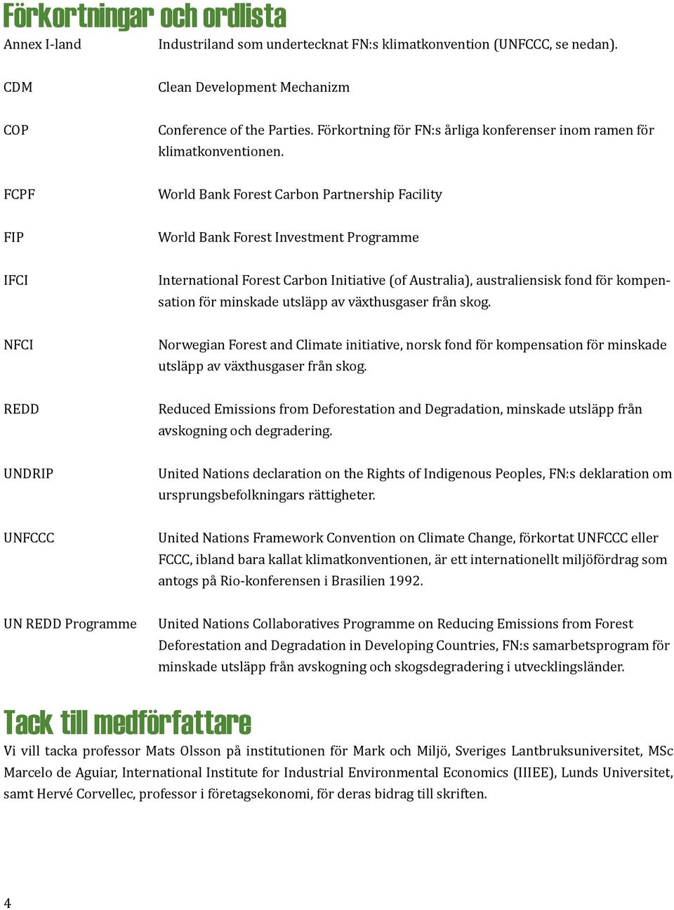 FCPF World Bank Forest Carbon Partnership Facility FIP World Bank Forest Investment Programme IFCI International Forest Carbon Initiative (of Australia), australiensisk fond för kompen- sation för
