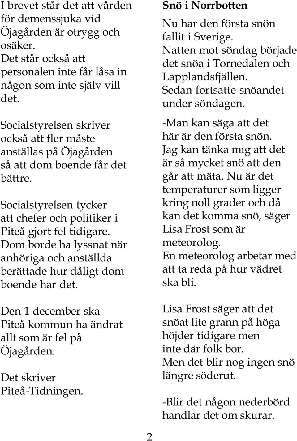 Dom borde ha lyssnat när anhöriga och anställda berättade hur dåligt dom boende har det. Den 1 december ska Piteå kommun ha ändrat allt som är fel på Öjagården. Det skriver Piteå-Tidningen.