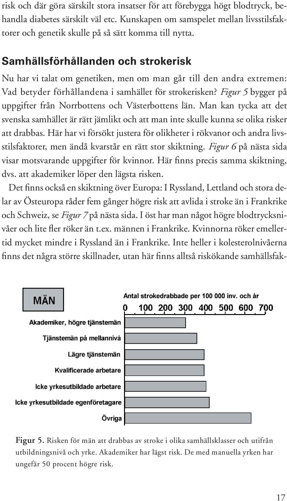 Samhällsförhållanden och strokerisk Nu har vi talat om genetiken, men om man går till den andra extremen: Vad betyder förhållandena i samhället för strokerisken?