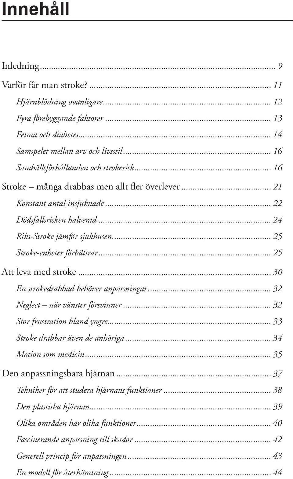 .. 25 Stroke-enheter förbättrar... 25 Att leva med stroke... 30 En strokedrabbad behöver anpassningar... 32 Neglect när vänster försvinner... 32 Stor frustration bland yngre.