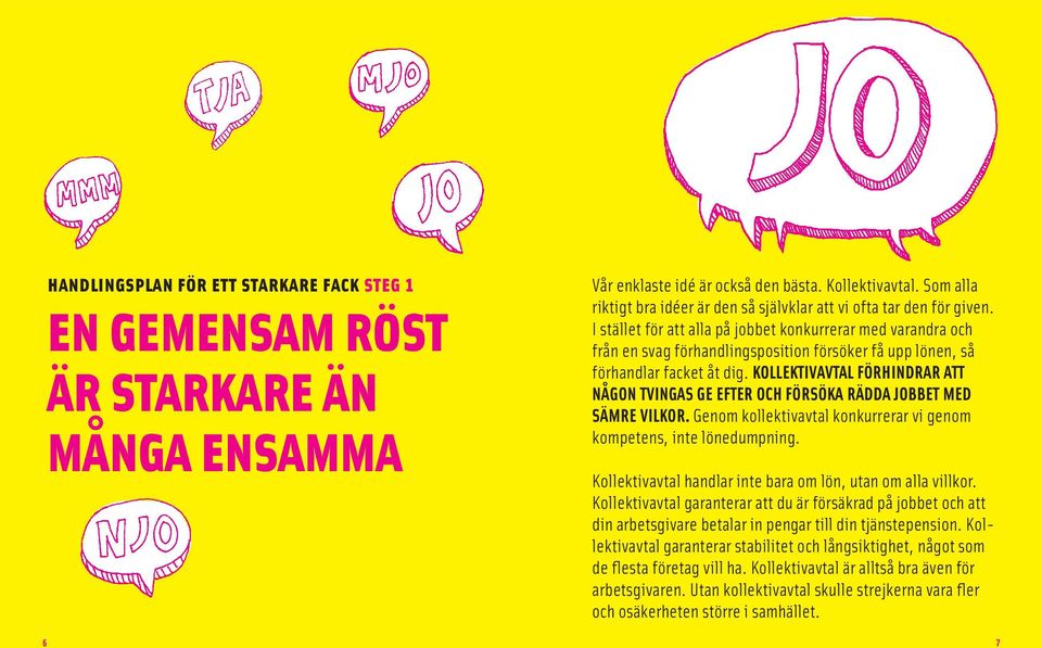 I stället för att alla på jobbet konkurrerar med varandra och från en svag förhandlingsposition försöker få upp lönen, så förhandlar facket åt dig.