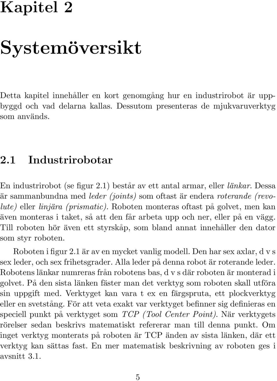 Roboten monteras oftast på golvet, men kan även monteras i taket, så att den får arbeta upp och ner, eller på en vägg.