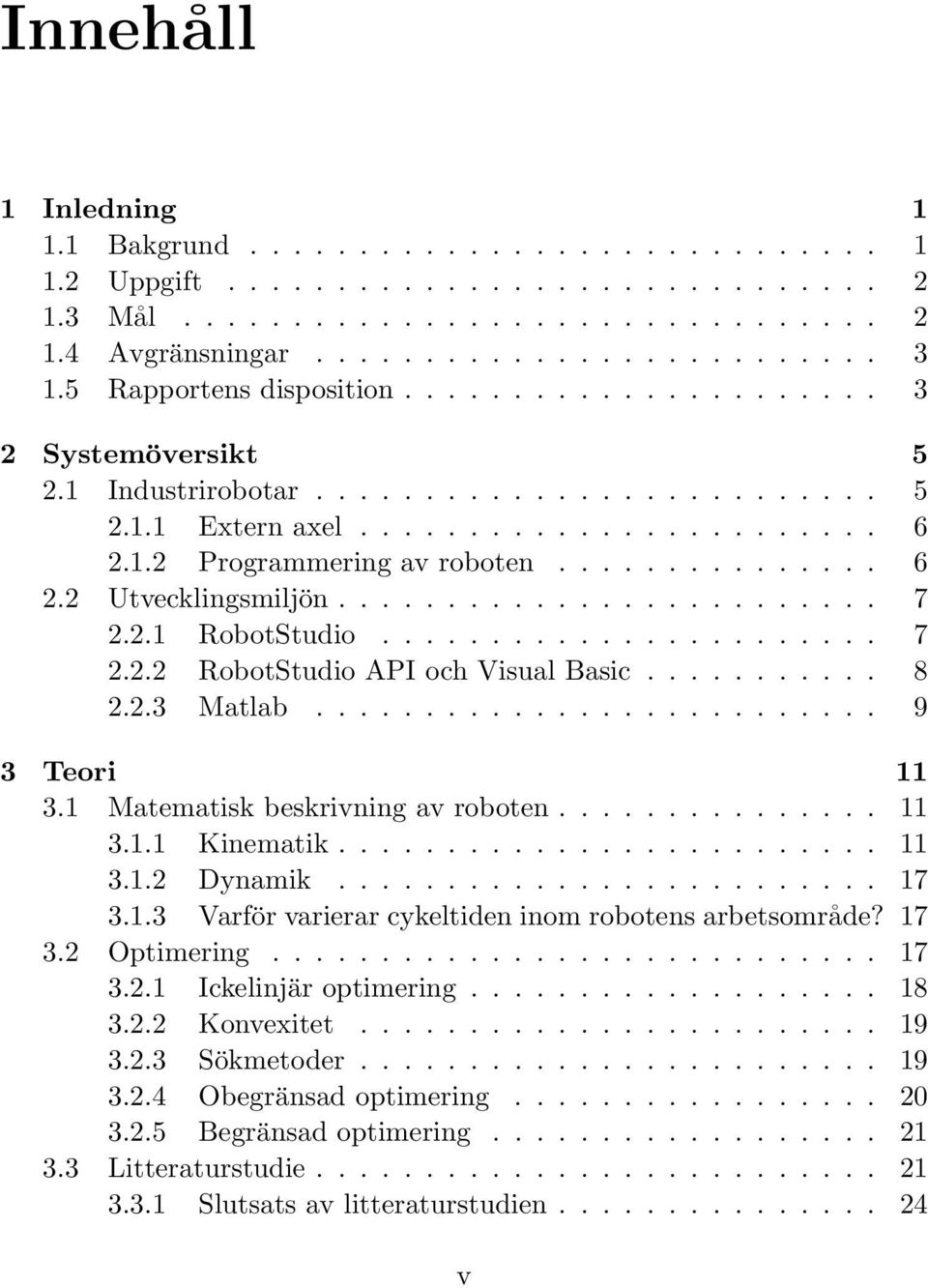 ........................ 7 2.2.1 RobotStudio....................... 7 2.2.2 RobotStudio API och Visual Basic........... 8 2.2.3 Matlab.......................... 9 3 Teori 11 3.