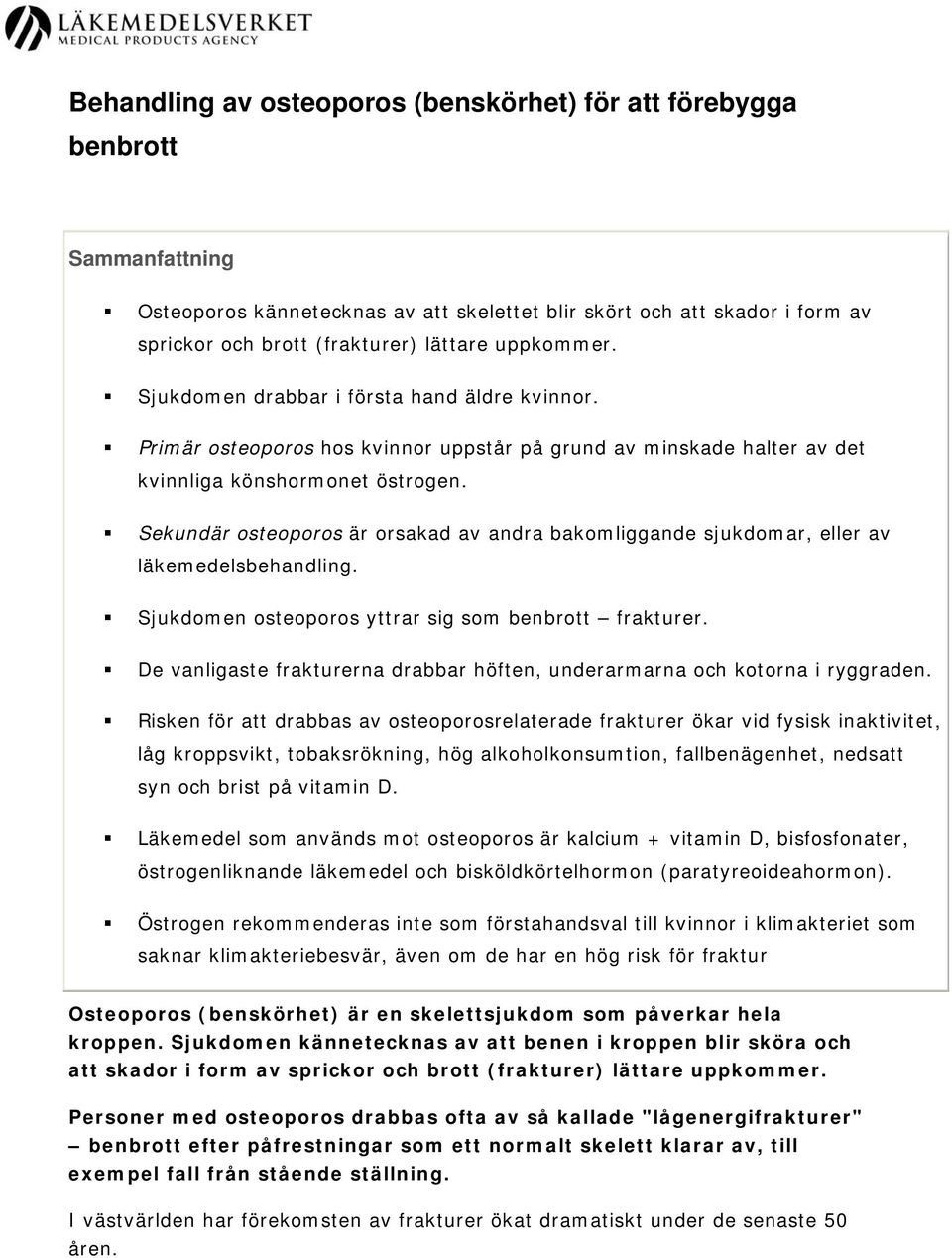 Sekundär osteoporos är orsakad av andra bakomliggande sjukdomar, eller av läkemedelsbehandling. Sjukdomen osteoporos yttrar sig som benbrott frakturer.