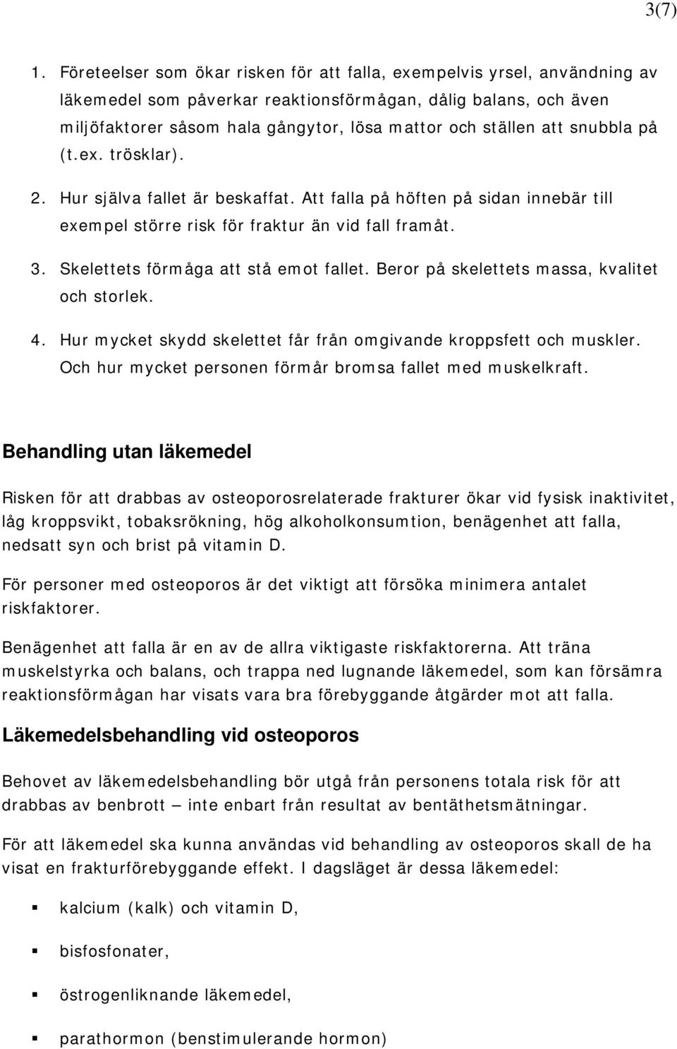 att snubbla på (t.ex. trösklar). 2. Hur själva fallet är beskaffat. Att falla på höften på sidan innebär till exempel större risk för fraktur än vid fall framåt. 3.