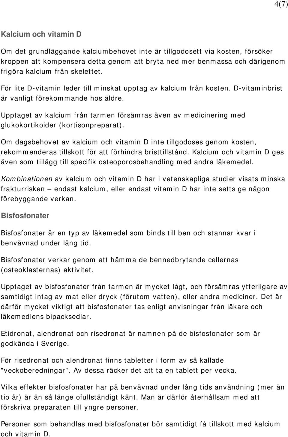 Upptaget av kalcium från tarmen försämras även av medicinering med glukokortikoider (kortisonpreparat).