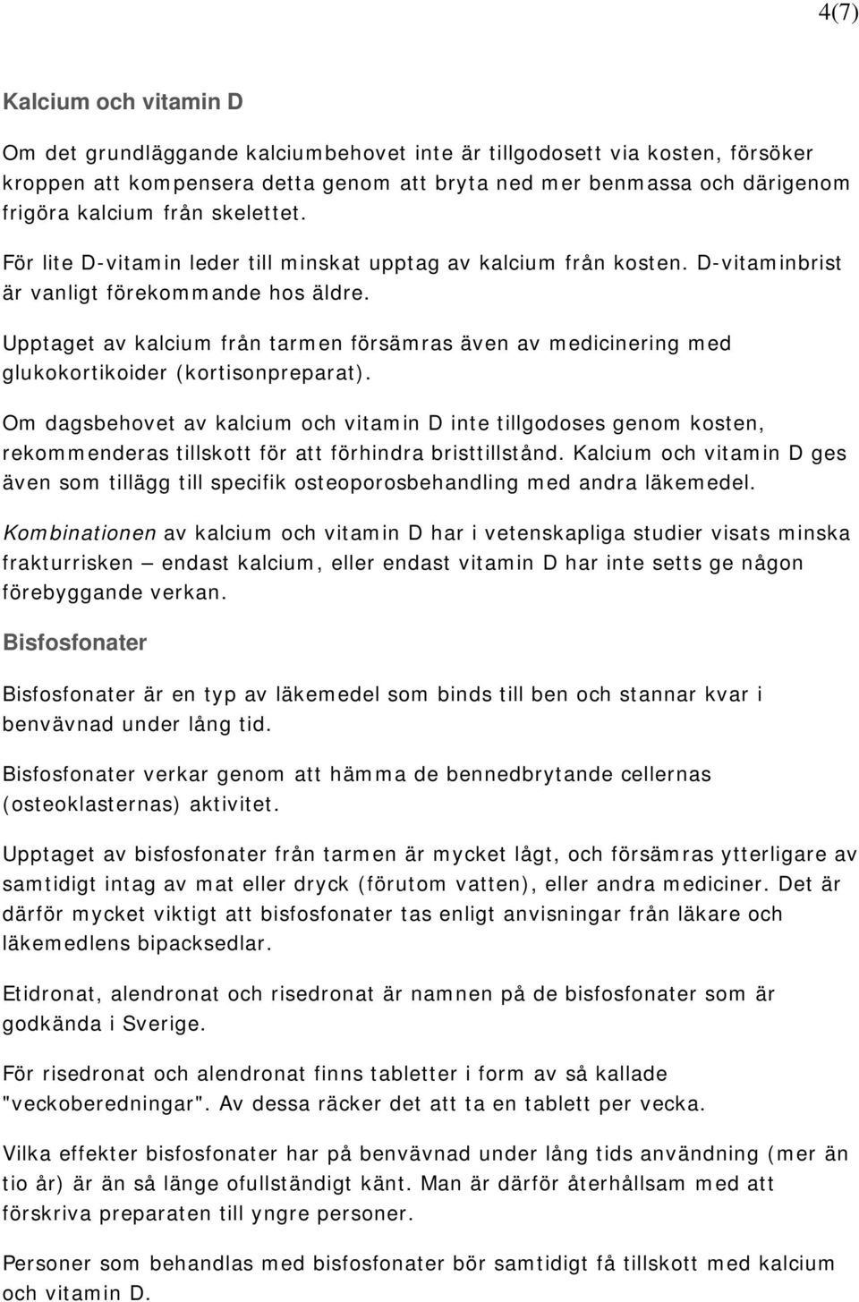 Upptaget av kalcium från tarmen försämras även av medicinering med glukokortikoider (kortisonpreparat).