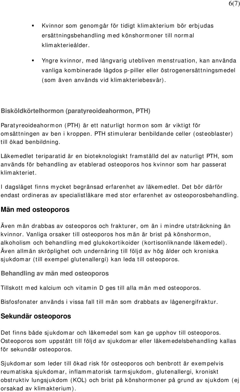 Bisköldkörtelhormon (paratyreoideahormon, PTH) Paratyreoideahormon (PTH) är ett naturligt hormon som är viktigt för omsättningen av ben i kroppen.