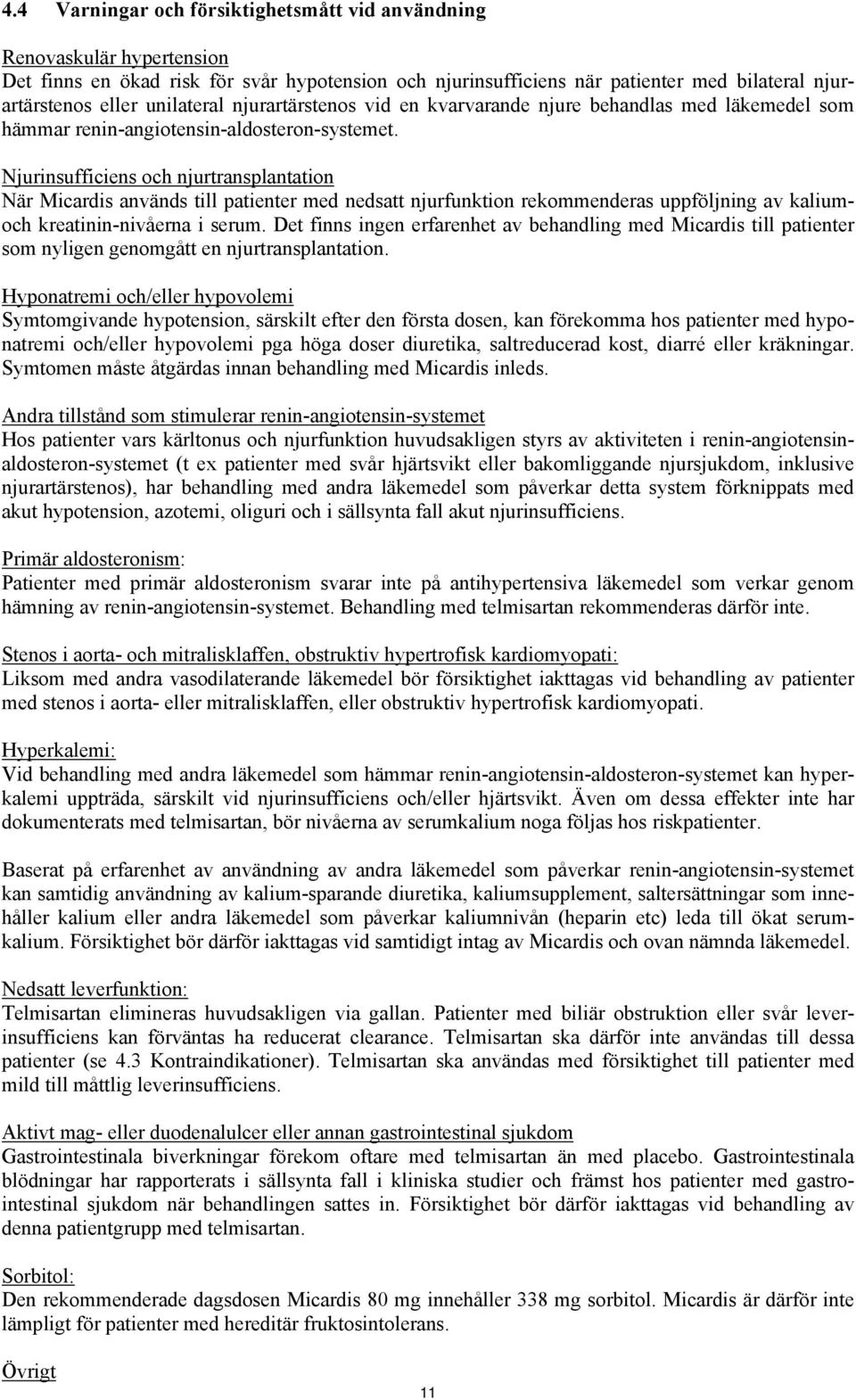 Njurinsufficiens och njurtransplantation När Micardis används till patienter med nedsatt njurfunktion rekommenderas uppföljning av kaliumoch kreatinin-nivåerna i serum.