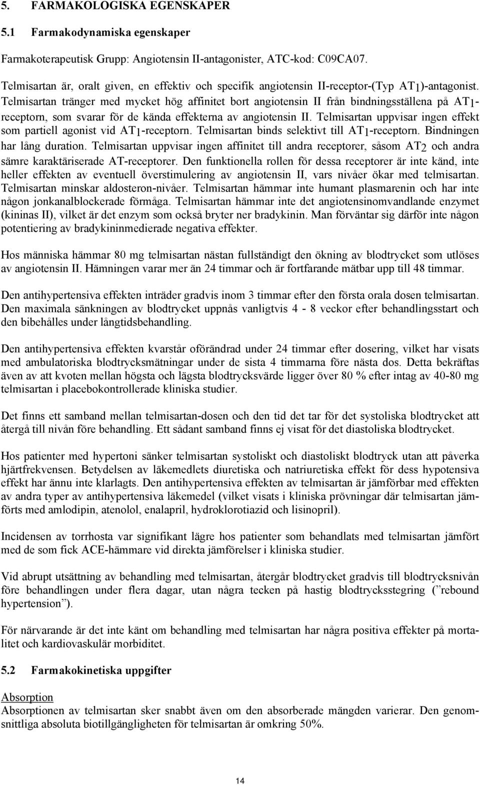 Telmisartan tränger med mycket hög affinitet bort angiotensin II från bindningsställena på AT1- receptorn, som svarar för de kända effekterna av angiotensin II.