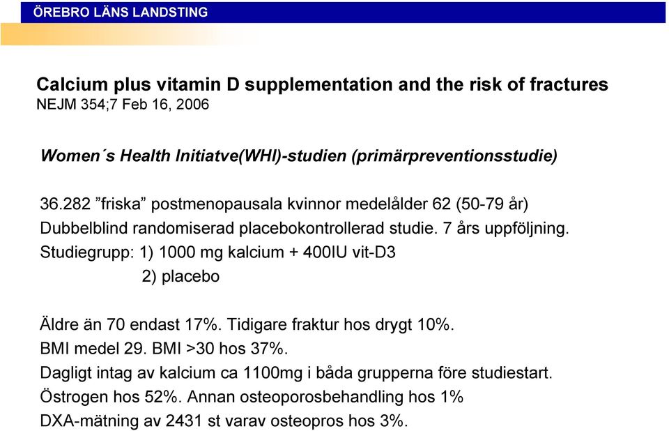 7 års uppföljning. Studiegrupp: 1) 1000 mg kalcium + 400IU vit-d3 2) placebo Äldre än 70 endast 17%. Tidigare fraktur hos drygt 10%. BMI medel 29.