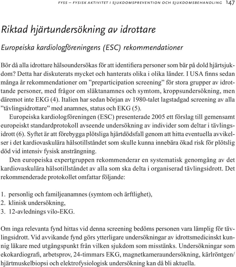 I USA finns sedan många år rekommendationer om preparticipation screening för stora grupper av idrottande personer, med frågor om släktanamnes och symtom, kroppsundersökning, men däremot inte EKG (4).