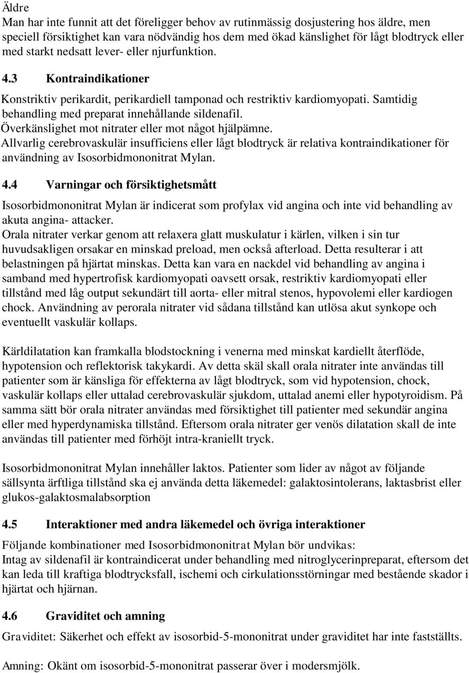 Överkänslighet mot nitrater eller mot något hjälpämne. Allvarlig cerebrovaskulär insufficiens eller lågt blodtryck är relativa kontraindikationer för användning av Isosorbidmononitrat Mylan. 4.