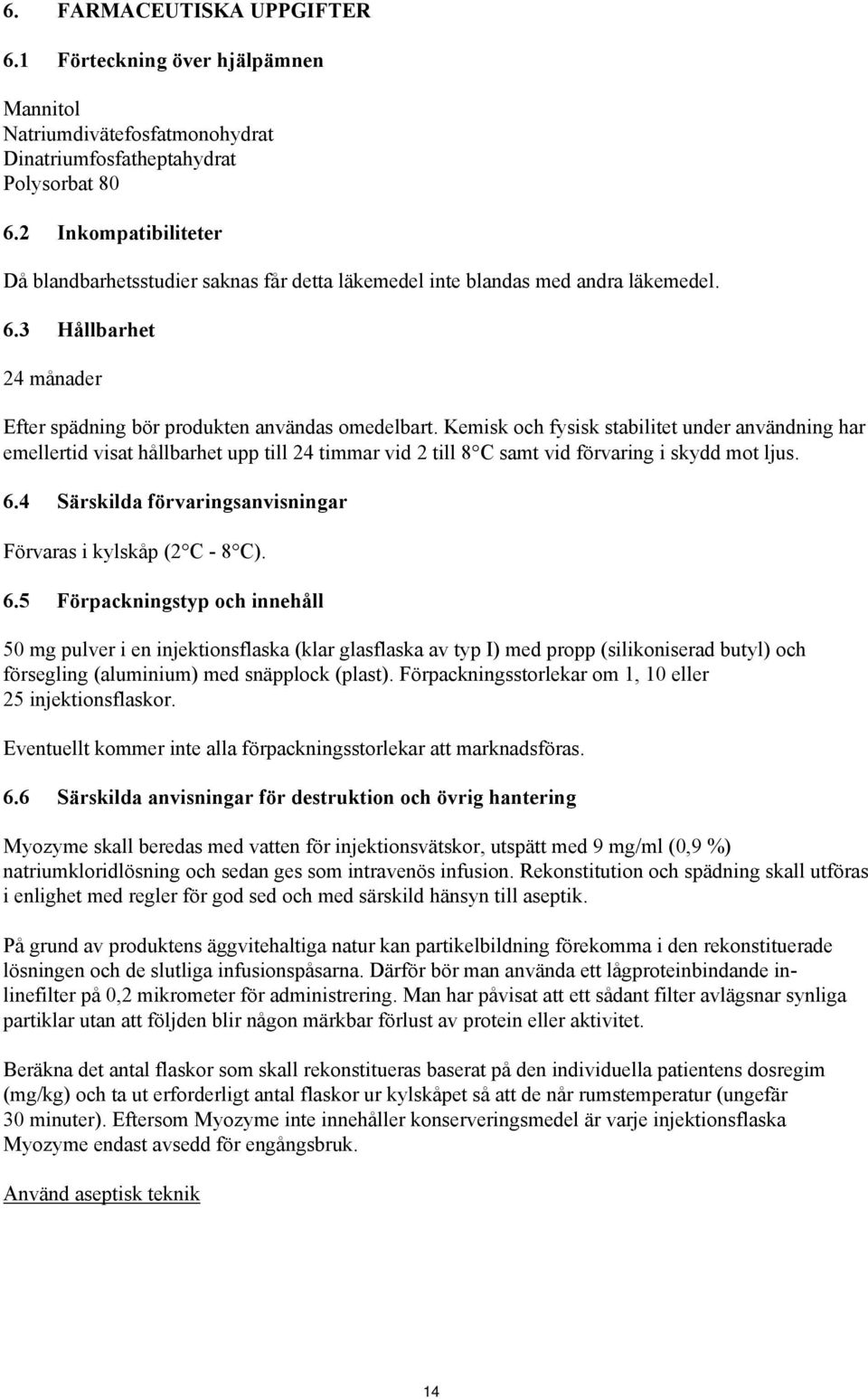 Kemisk och fysisk stabilitet under användning har emellertid visat hållbarhet upp till 24 timmar vid 2 till 8 C samt vid förvaring i skydd mot ljus. 6.