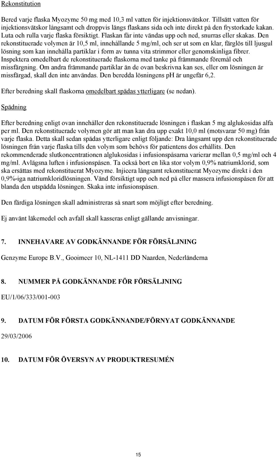 Flaskan får inte vändas upp och ned, snurras eller skakas.