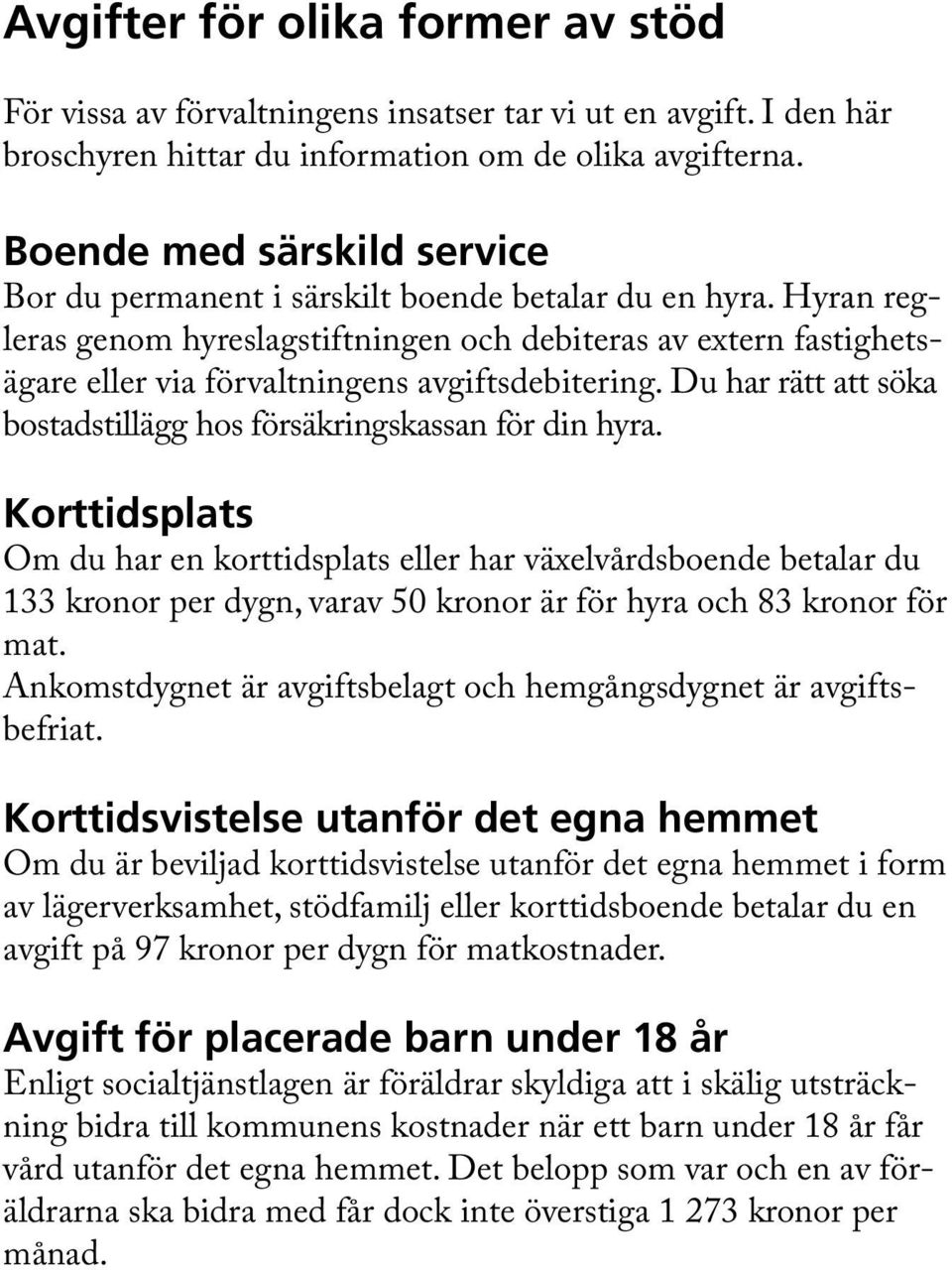 Hyran regleras genom hyreslagstiftningen och debiteras av extern fastighetsägare eller via förvaltningens avgiftsdebitering. Du har rätt att söka bostadstillägg hos försäkringskassan för din hyra.