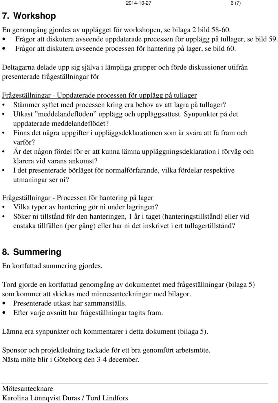 Deltagarna delade upp sig själva i lämpliga grupper och förde diskussioner utifrån presenterade frågeställningar för Frågeställningar - Uppdaterade processen för upplägg på tullager Stämmer syftet