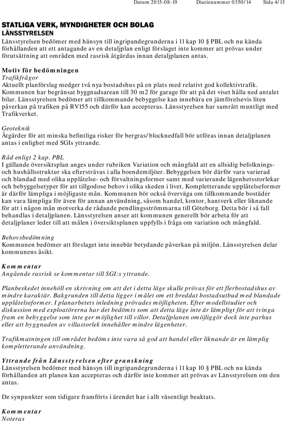 Motiv för bedömningen Trafikfrågor Aktuellt planförslag medger två nya bostadshus på en plats med relativt god kollektivtrafik.