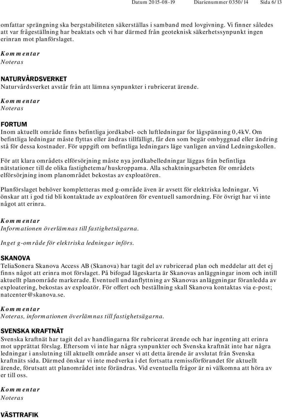 NATURVÅRDSVERKET Naturvårdsverket avstår från att lämna synpunkter i rubricerat ärende. FORTUM Inom aktuellt område finns befintliga jordkabel- och luftledningar for lågspänning 0,4kV.