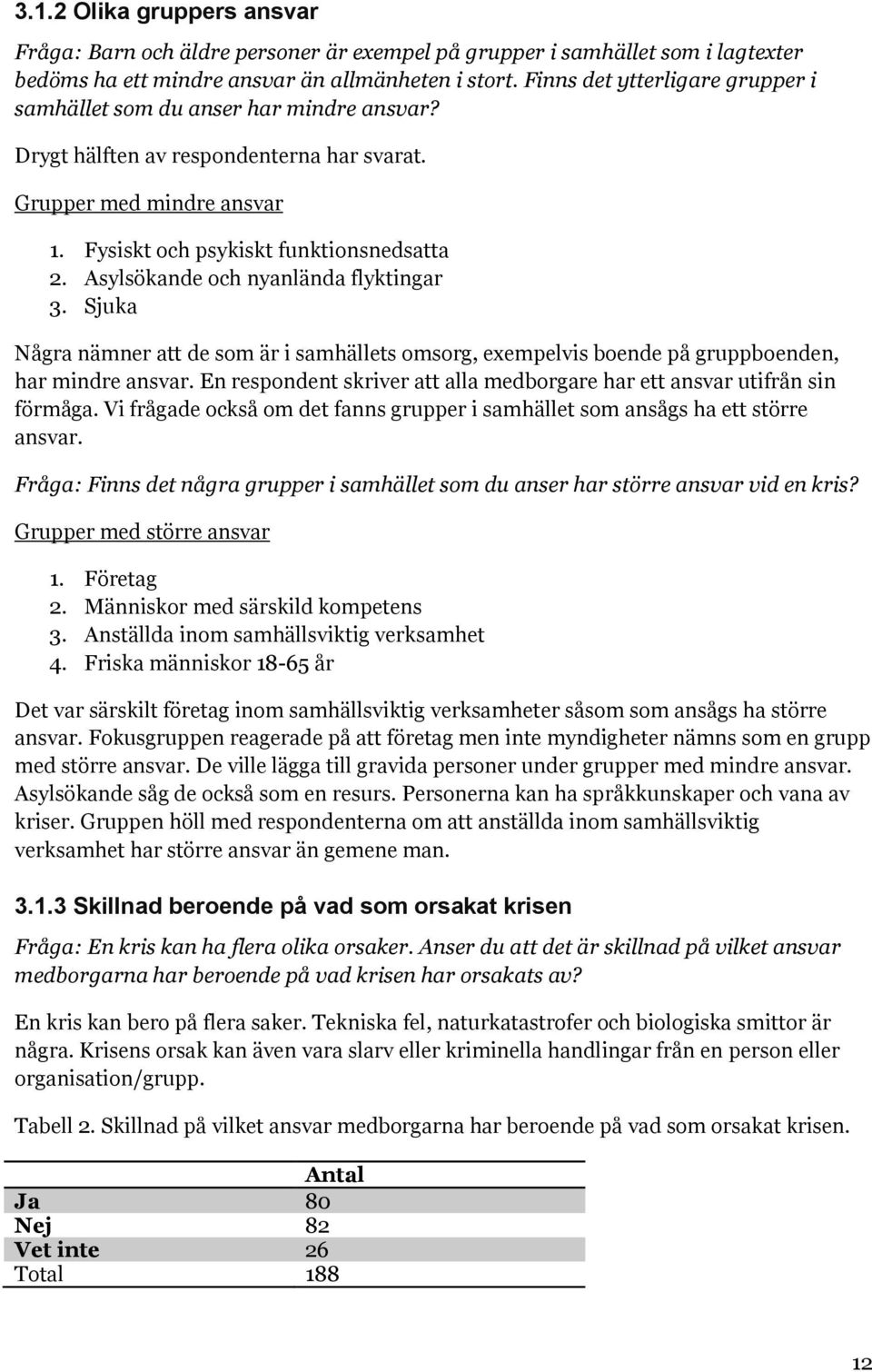 Asylsökande och nyanlända flyktingar 3. Sjuka Några nämner att de som är i samhällets omsorg, exempelvis boende på gruppboenden, har mindre ansvar.