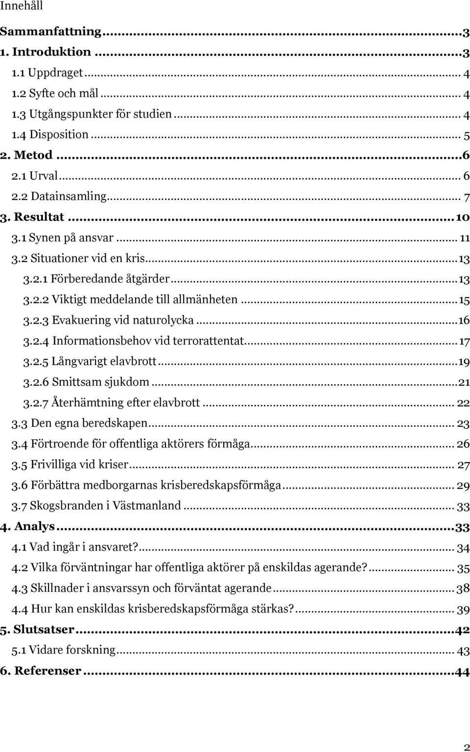 .. 17 3.2.5 Långvarigt elavbrott... 19 3.2.6 Smittsam sjukdom... 21 3.2.7 Återhämtning efter elavbrott... 22 3.3 Den egna beredskapen... 23 3.4 Förtroende för offentliga aktörers förmåga... 26 3.