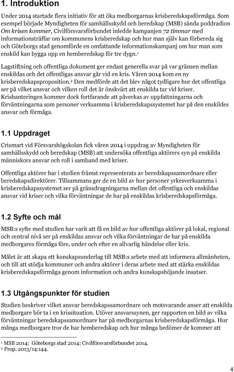 krisberedskap och hur man själv kan förbereda sig och Göteborgs stad genomförde en omfattande informationskampanj om hur man som enskild kan bygga upp en hemberedskap för tre dygn.