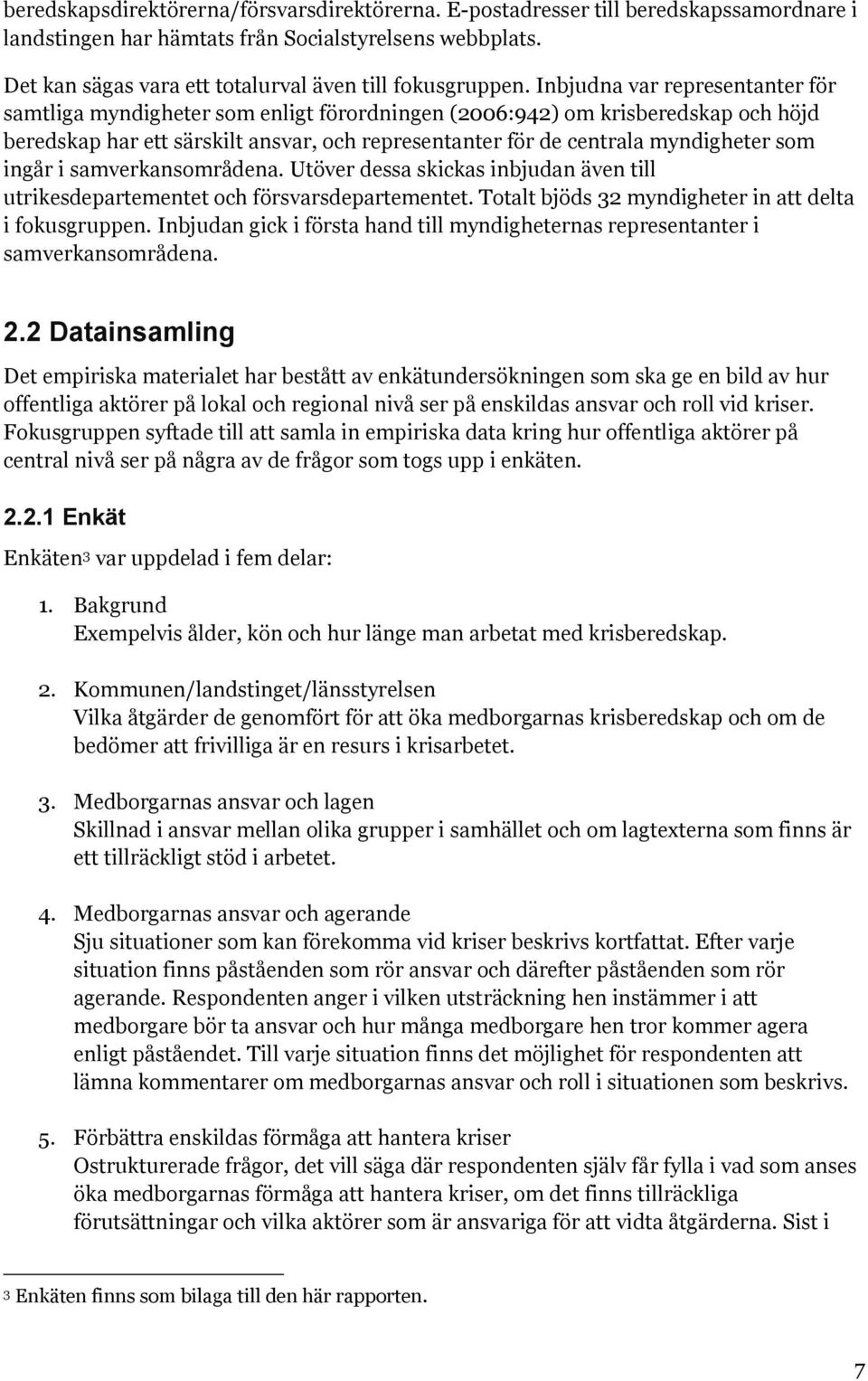 Inbjudna var representanter för samtliga myndigheter som enligt förordningen (2006:942) om krisberedskap och höjd beredskap har ett särskilt ansvar, och representanter för de centrala myndigheter som