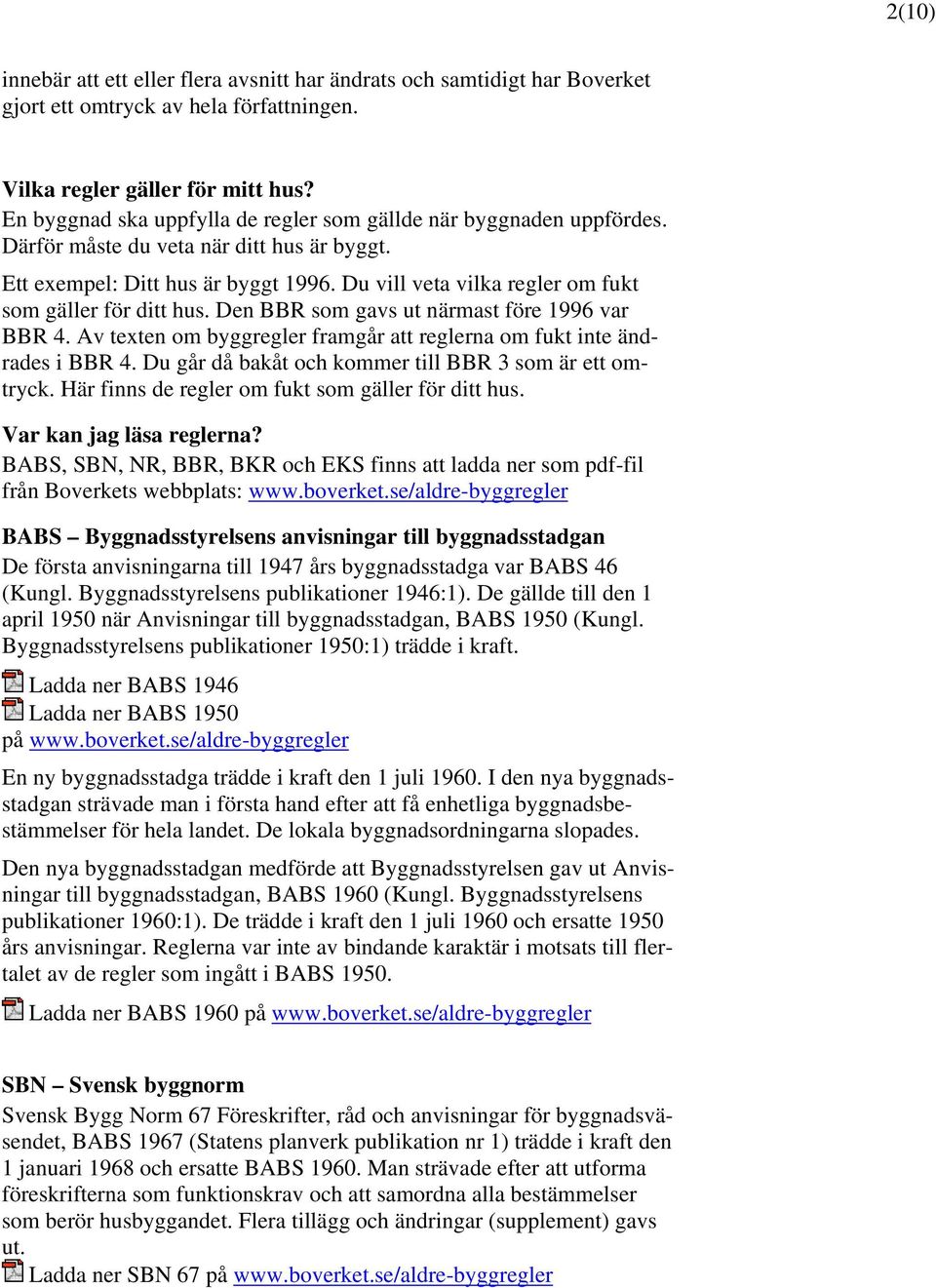 Du vill veta vilka regler om fukt som gäller för ditt hus. Den BBR som gavs ut närmast före 1996 var BBR 4. Av texten om byggregler framgår att reglerna om fukt inte ändrades i BBR 4.