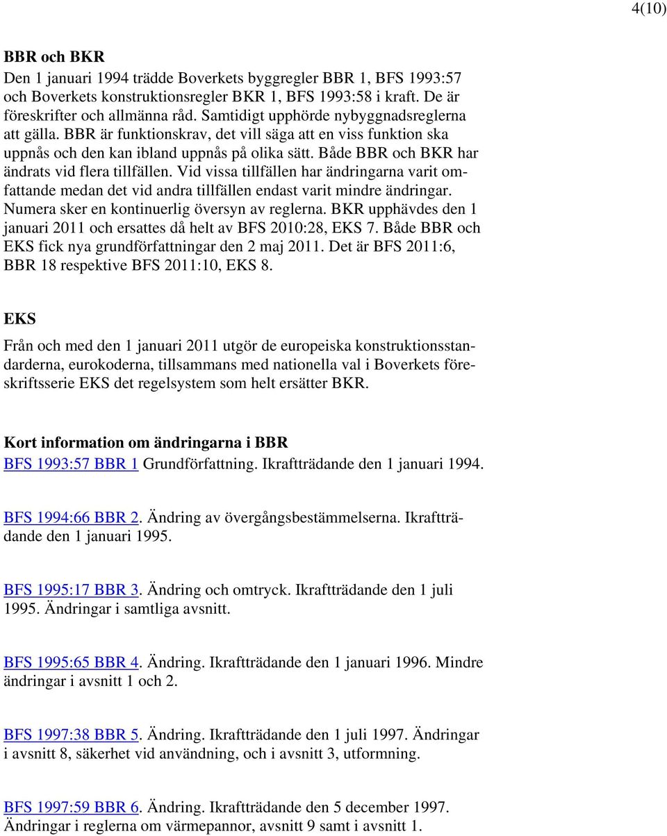 Både BBR och BKR har ändrats vid flera tillfällen. Vid vissa tillfällen har ändringarna varit omfattande medan det vid andra tillfällen endast varit mindre ändringar.