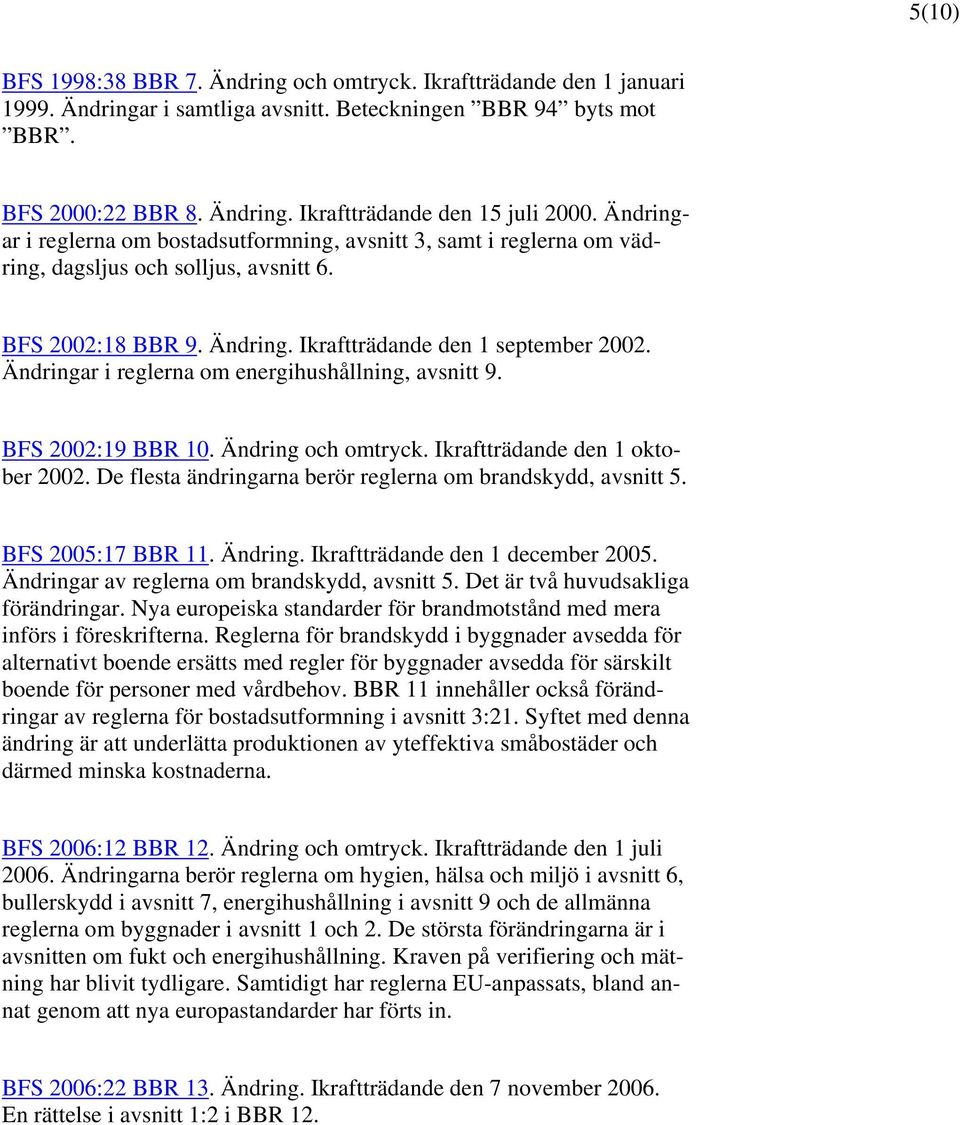 Ändringar i reglerna om energihushållning, avsnitt 9. BFS 2002:19 BBR 10. Ändring och omtryck. Ikraftträdande den 1 oktober 2002. De flesta ändringarna berör reglerna om brandskydd, avsnitt 5.