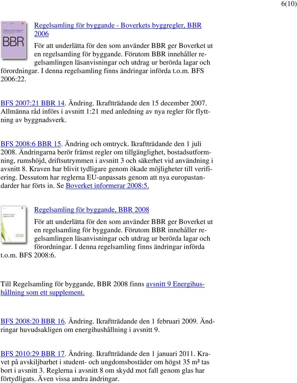 Ikraftträdande den 15 december 2007. Allmänna råd införs i avsnitt 1:21 med anledning av nya regler för flyttning av byggnadsverk. BFS 2008:6 BBR 15. Ändring och omtryck.