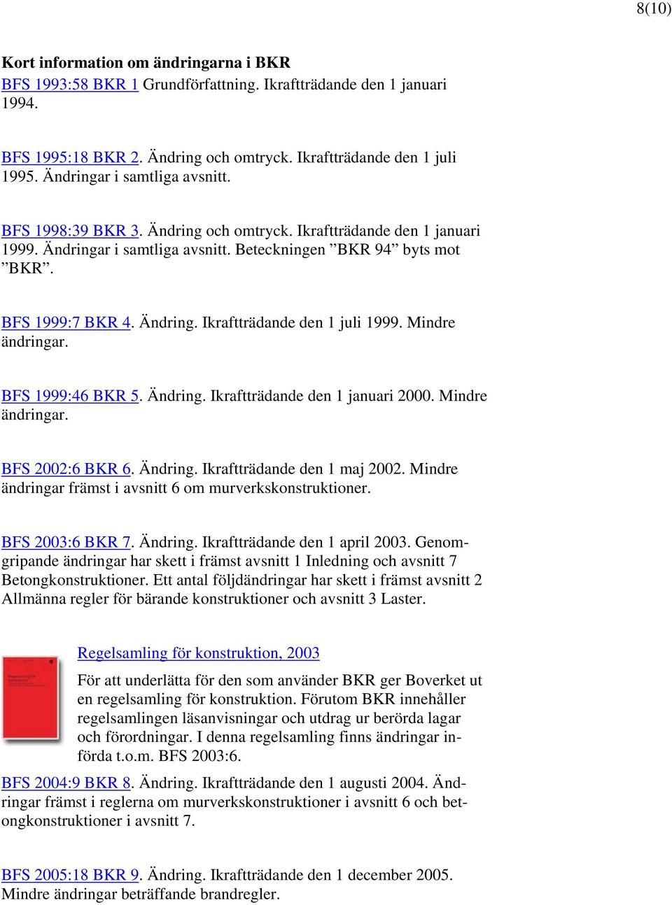 Mindre ändringar. BFS 1999:46 BKR 5. Ändring. Ikraftträdande den 1 januari 2000. Mindre ändringar. BFS 2002:6 BKR 6. Ändring. Ikraftträdande den 1 maj 2002.