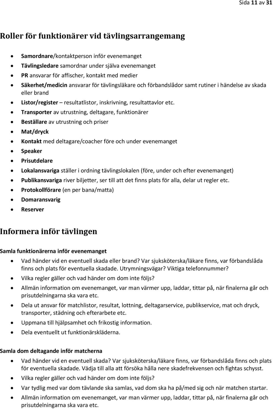 Transporter av utrustning, deltagare, funktionärer Beställare av utrustning och priser Mat/dryck Kontakt med deltagare/coacher före och under evenemanget Speaker Prisutdelare Lokalansvariga ställer i