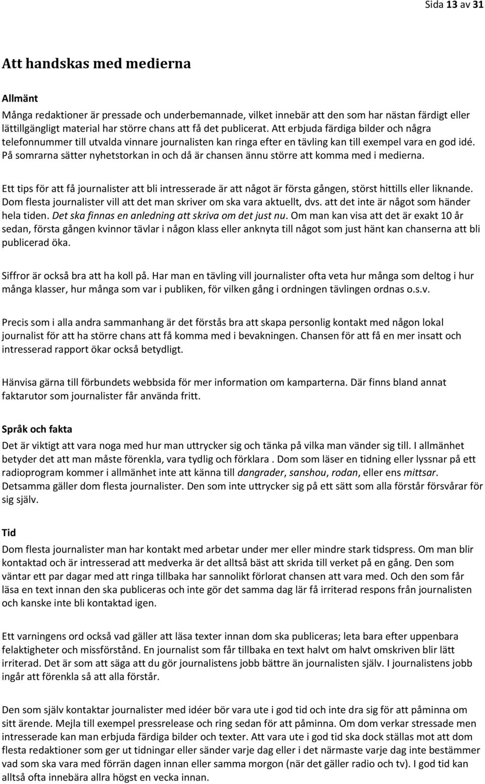 På somrarna sätter nyhetstorkan in och då är chansen ännu större att komma med i medierna.