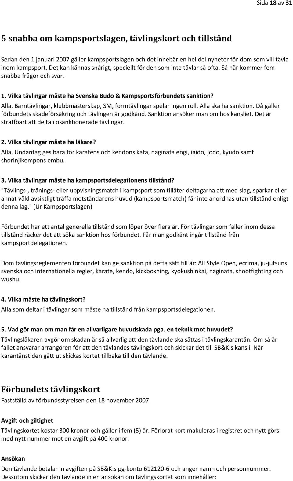 Barntävlingar, klubbmästerskap, SM, formtävlingar spelar ingen roll. Alla ska ha sanktion. Då gäller förbundets skadeförsäkring och tävlingen är godkänd. Sanktion ansöker man om hos kansliet.