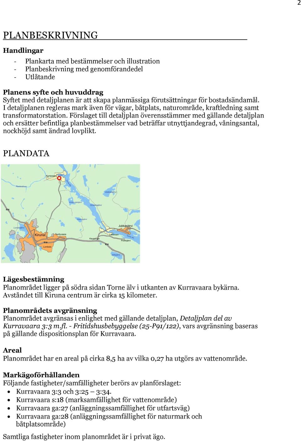 Förslaget till detaljplan överensstämmer med gällande detaljplan och ersätter befintliga planbestämmelser vad beträffar utnyttjandegrad, våningsantal, nockhöjd samt ändrad lovplikt.