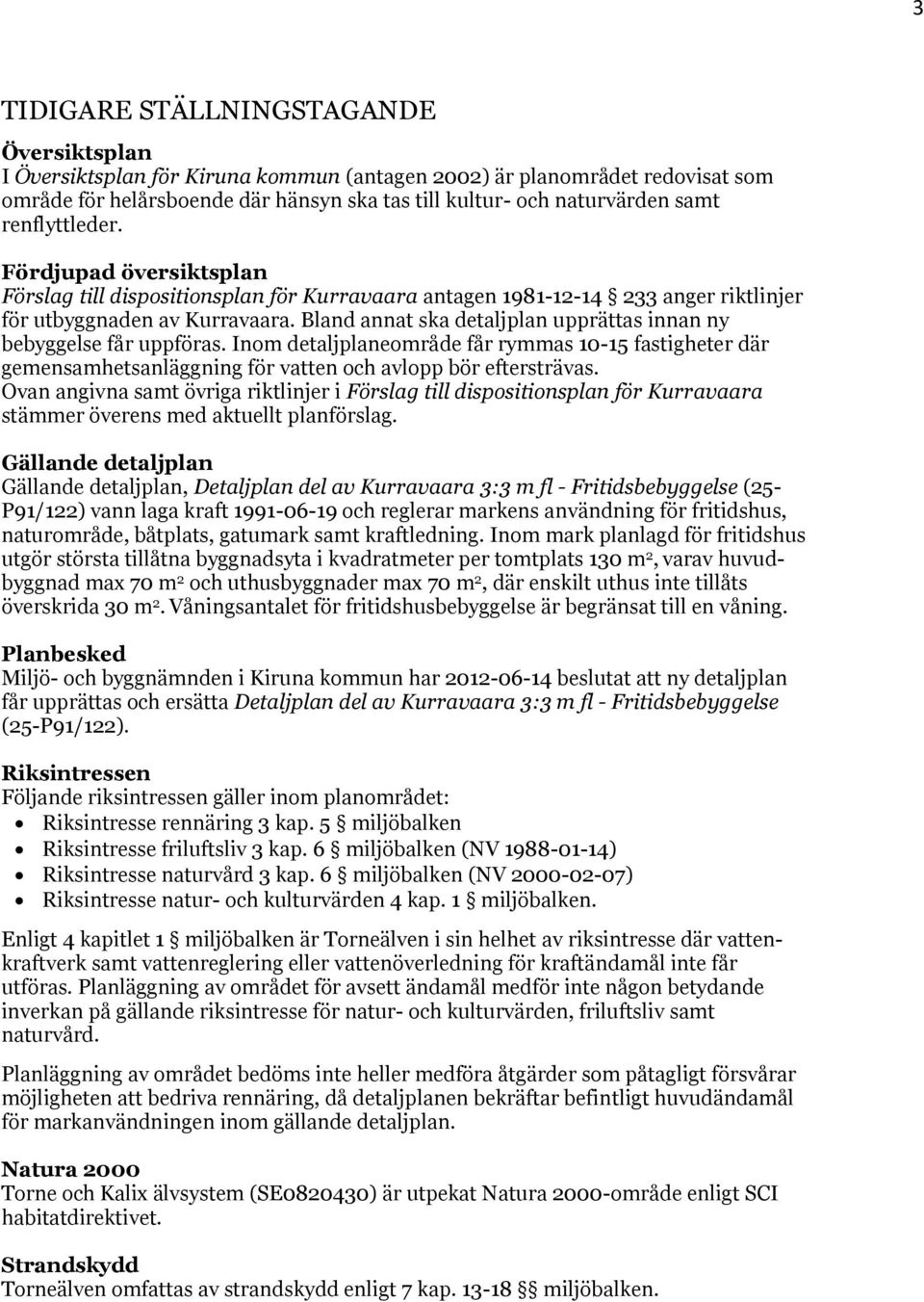 Bland annat ska detaljplan upprättas innan ny bebyggelse får uppföras. Inom detaljplaneområde får rymmas 10-15 fastigheter där gemensamhetsanläggning för vatten och avlopp bör eftersträvas.