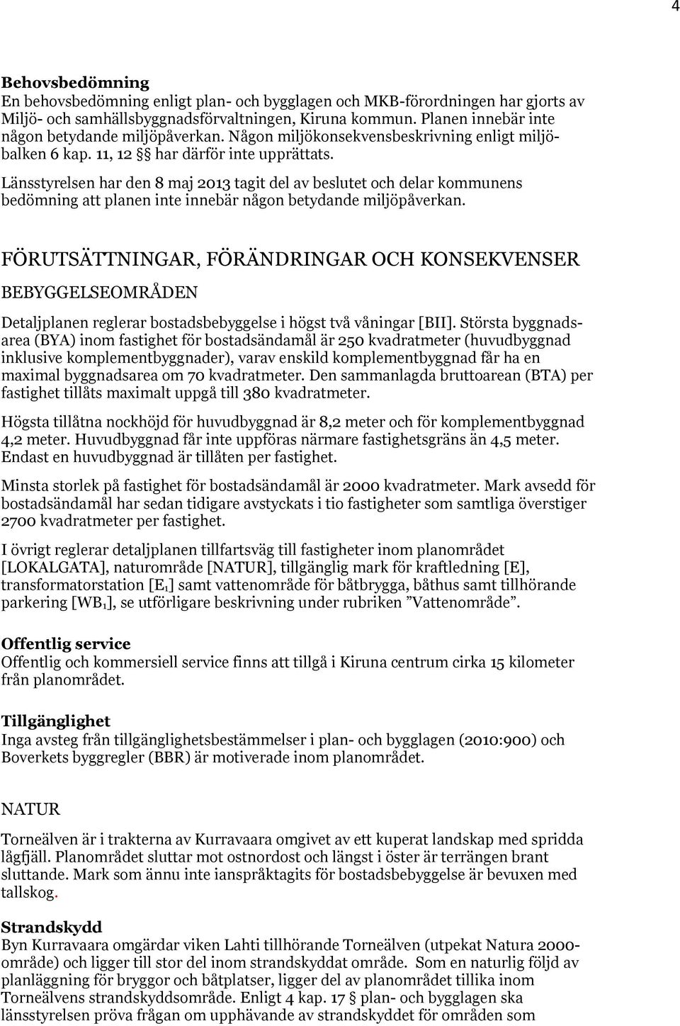 Länsstyrelsen har den 8 maj 2013 tagit del av beslutet och delar kommunens bedömning att planen inte innebär någon betydande miljöpåverkan.