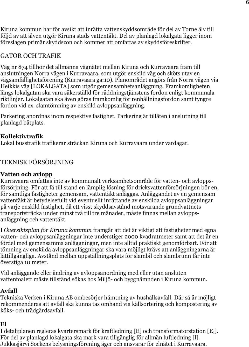 GATOR OCH TRAFIK Väg nr 874 tillhör det allmänna vägnätet mellan Kiruna och Kurravaara fram till anslutningen Norra vägen i Kurravaara, som utgör enskild väg och sköts utav en