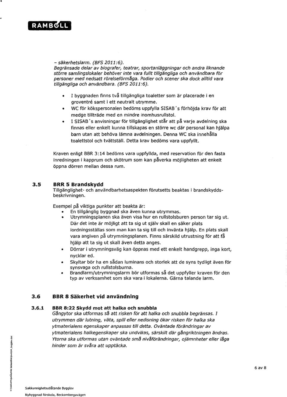 Podier och scener ska dock alltid vara tillgängliga och användbara. (BFS 201176). I byggnaden finns tvä tillgängliga toaletter som är placerade i en groventrk samt 1 ett neutralt utrymme.