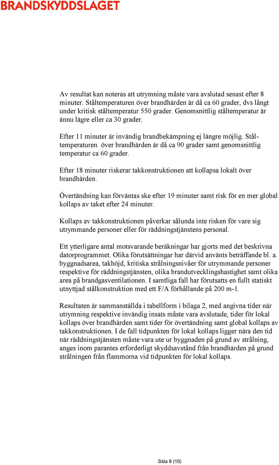 Ståltemperaturen över brandhärden är då ca 90 grader samt genomsnittlig temperatur ca 60 grader. Efter 18 minuter riskerar takkonstruktionen att kollapsa lokalt över brandhärden.