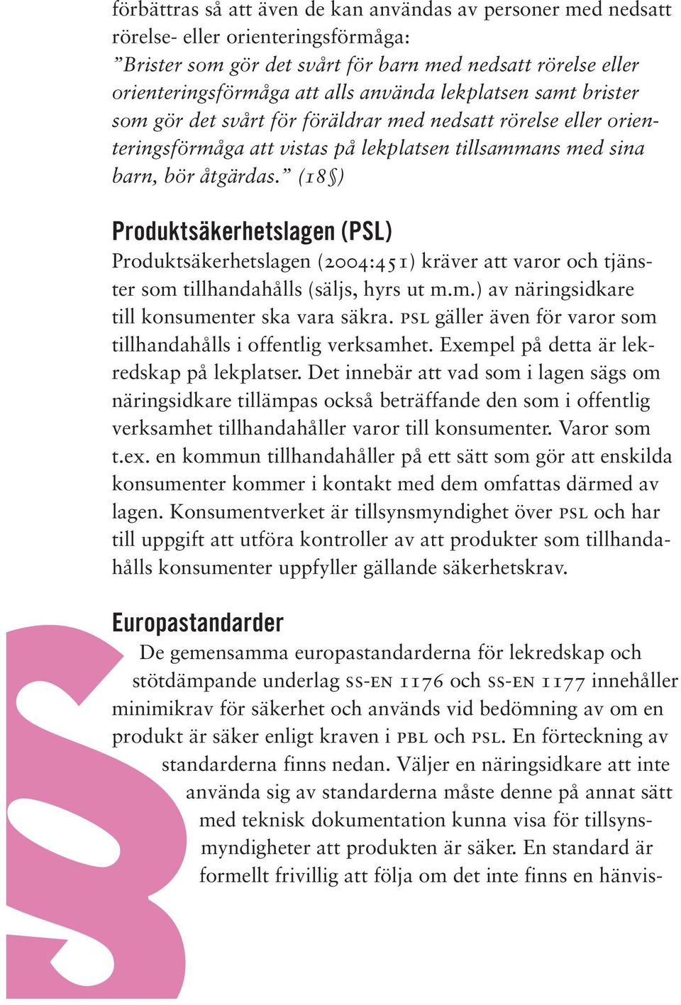 (18 ) Produktsäkerhetslagen (PSL) Produktsäkerhetslagen (2004:451) kräver att varor och tjänster som tillhandahålls (säljs, hyrs ut m.m.) av näringsidkare till konsumenter ska vara säkra.