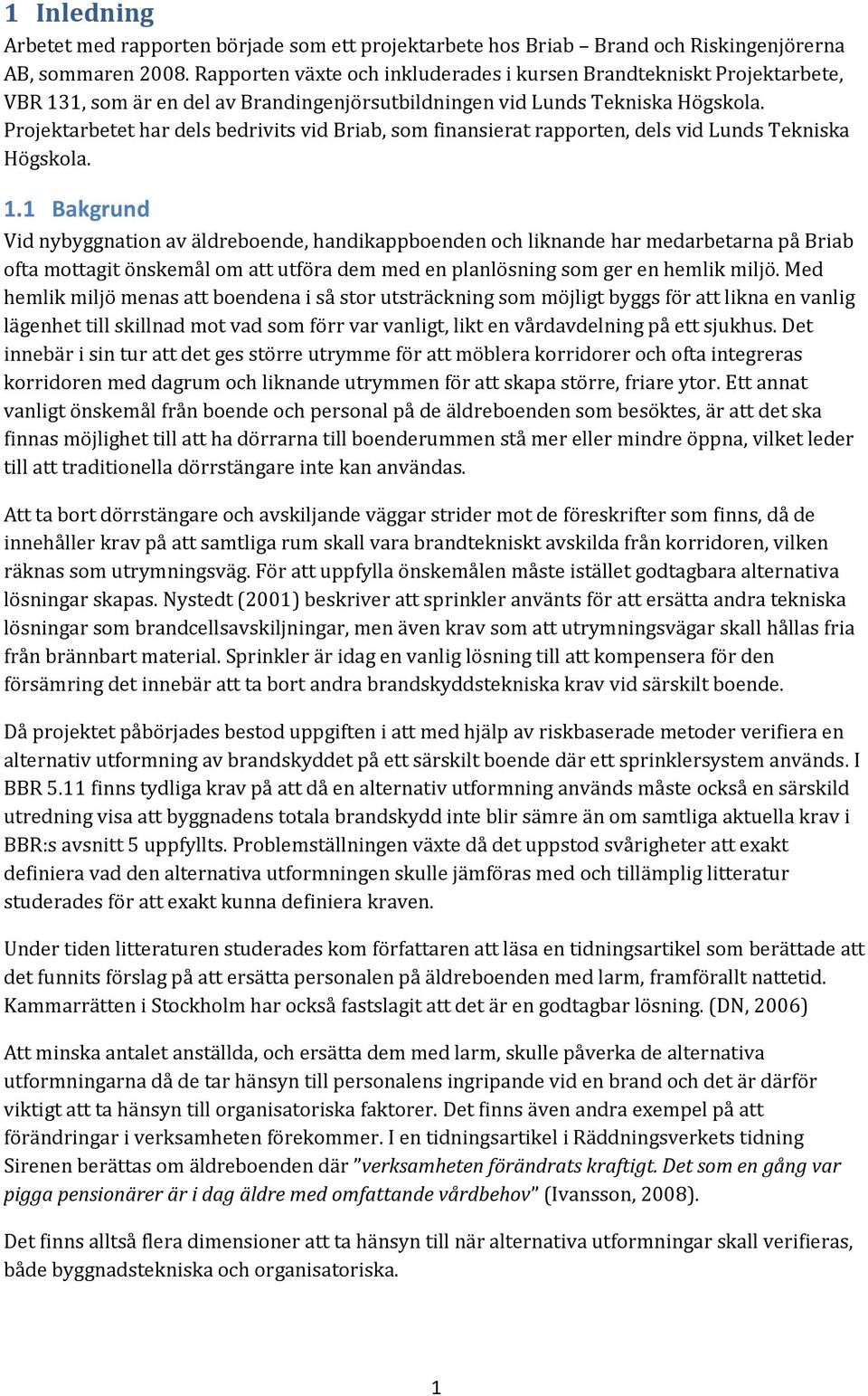 Projektarbetet har dels bedrivits vid Briab, som finansierat rapporten, dels vid Lunds Tekniska Högskola. 1.