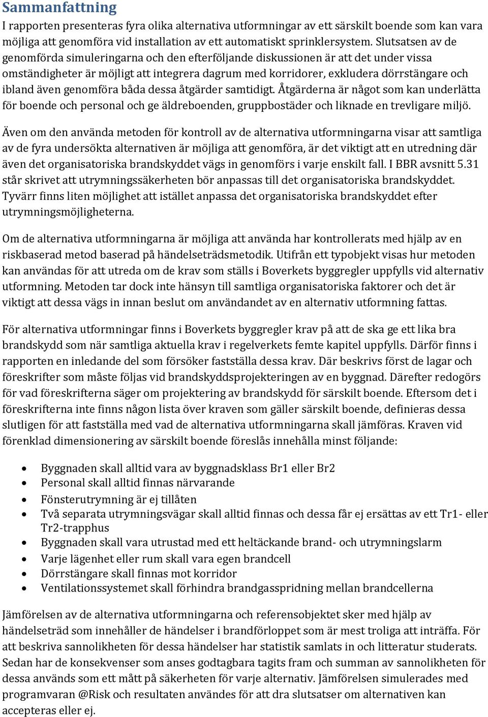 även genomföra båda dessa åtgärder samtidigt. Åtgärderna är något som kan underlätta för boende och personal och ge äldreboenden, gruppbostäder och liknade en trevligare miljö.