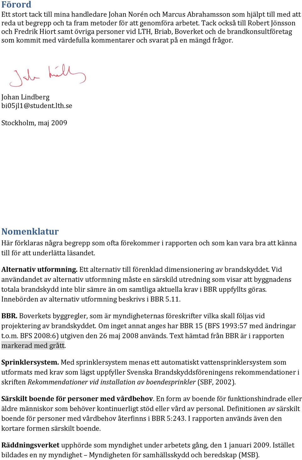 Johan Lindberg bi05jl1@student.lth.se Stockholm, maj 2009 Nomenklatur Här förklaras några begrepp som ofta förekommer i rapporten och som kan vara bra att känna till för att underlätta läsandet.